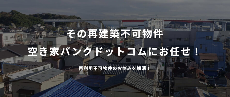 【再建不能物件】その再建築不可物件空き家バンクドットコムにお任せ！再利用不可物件のお悩みを解消！
